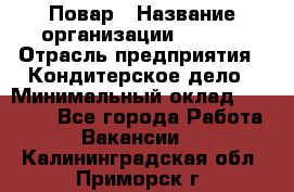 Повар › Название организации ­ VBGR › Отрасль предприятия ­ Кондитерское дело › Минимальный оклад ­ 30 000 - Все города Работа » Вакансии   . Калининградская обл.,Приморск г.